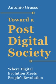 Book Release:  Antonio Grasso, “Towards a Post – Digital Society: Where Digital Evolution Meets People’s Revolution”, published by DeltalogX Srl, 2023, Napoli, Italy.