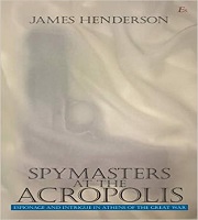 Book Release: “Spymasters at the ACROPOLIS – Espionage and Intrigue in Athens of the Great War” by James Henderson, Es (Monographic Series by James Henderson), 2021, North Haven CT, USA.